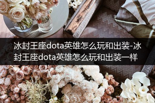 冰封王座dota英雄怎么玩和出装-冰封王座dota英雄怎么玩和出装一样