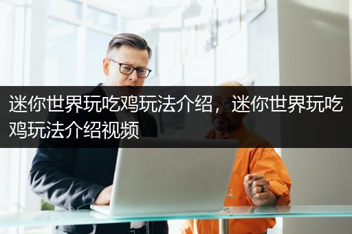 迷你世界玩吃鸡玩法介绍，迷你世界玩吃鸡玩法介绍视频