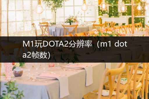 M1玩DOTA2分辨率（m1 dota2帧数）