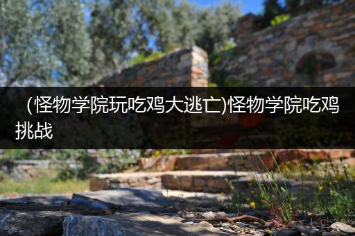 （怪物学院玩吃鸡大逃亡)怪物学院吃鸡挑战