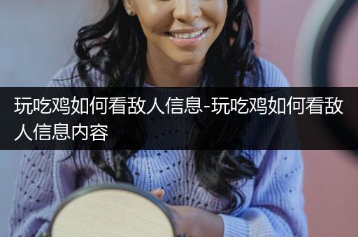 玩吃鸡如何看敌人信息-玩吃鸡如何看敌人信息内容