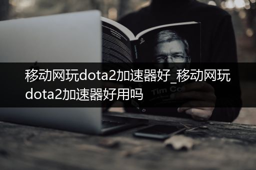 移动网玩dota2加速器好_移动网玩dota2加速器好用吗