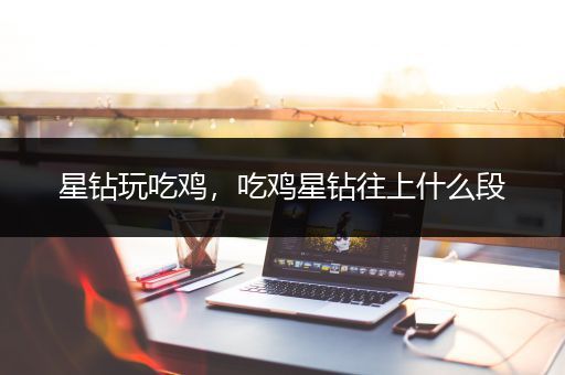 星钻玩吃鸡，吃鸡星钻往上什么段