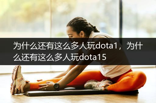 为什么还有这么多人玩dota1，为什么还有这么多人玩dota15