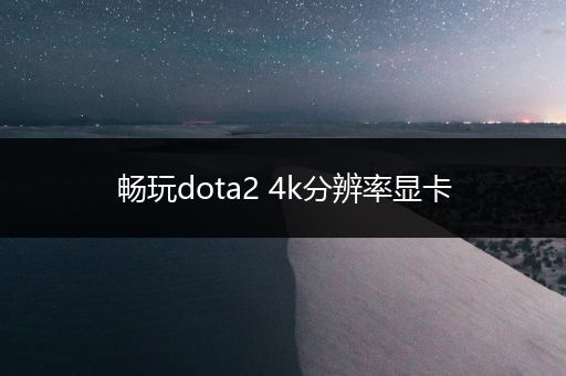 畅玩dota2 4k分辨率显卡