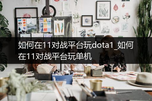 如何在11对战平台玩dota1_如何在11对战平台玩单机