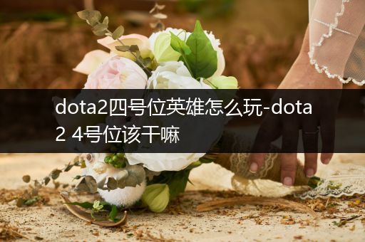 dota2四号位英雄怎么玩-dota2 4号位该干嘛