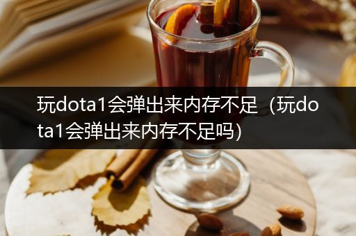 玩dota1会弹出来内存不足（玩dota1会弹出来内存不足吗）