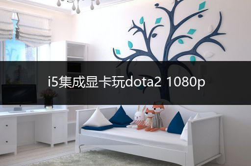 i5集成显卡玩dota2 1080p