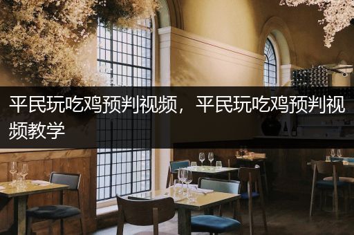 平民玩吃鸡预判视频，平民玩吃鸡预判视频教学