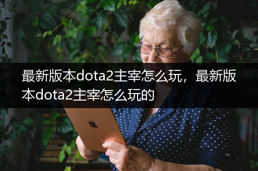 最新版本dota2主宰怎么玩，最新版本dota2主宰怎么玩的