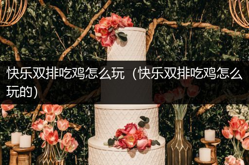 快乐双排吃鸡怎么玩（快乐双排吃鸡怎么玩的）