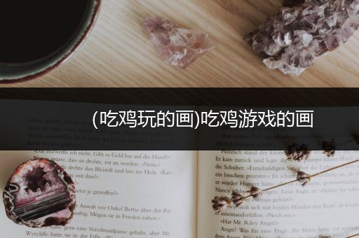 （吃鸡玩的画)吃鸡游戏的画