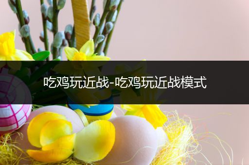 吃鸡玩近战-吃鸡玩近战模式