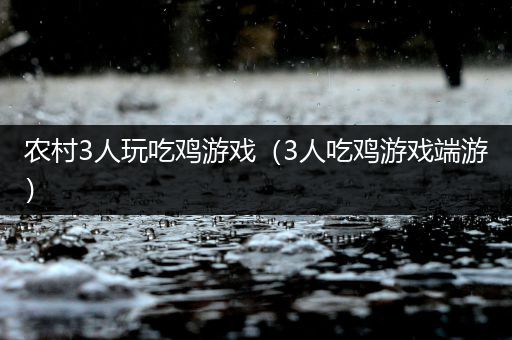农村3人玩吃鸡游戏（3人吃鸡游戏端游）