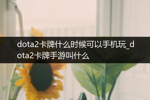 dota2卡牌什么时候可以手机玩_dota2卡牌手游叫什么