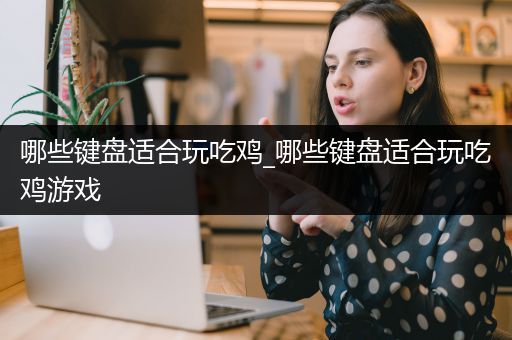 哪些键盘适合玩吃鸡_哪些键盘适合玩吃鸡游戏