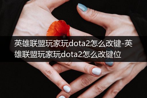 英雄联盟玩家玩dota2怎么改键-英雄联盟玩家玩dota2怎么改键位