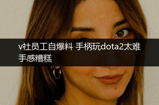 v社员工自爆料 手柄玩dota2太难手感糟糕
