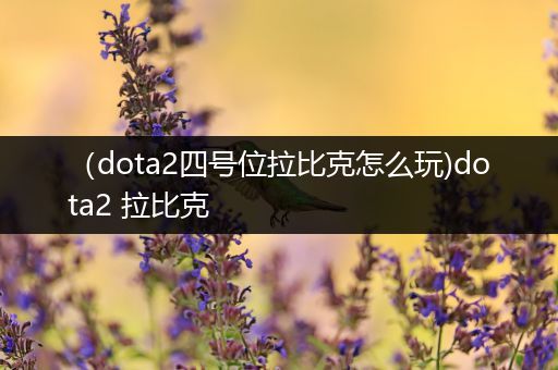 （dota2四号位拉比克怎么玩)dota2 拉比克