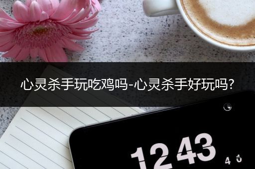 心灵杀手玩吃鸡吗-心灵杀手好玩吗?