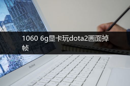 1060 6g显卡玩dota2画面掉帧