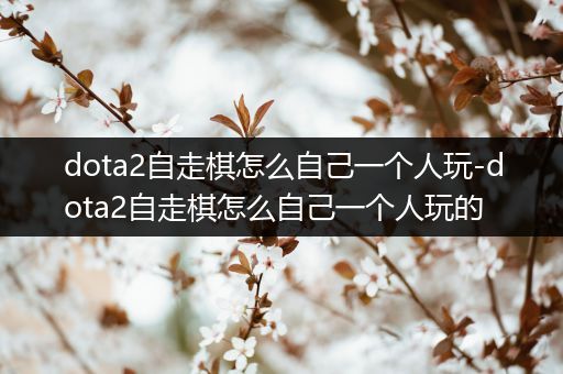 dota2自走棋怎么自己一个人玩-dota2自走棋怎么自己一个人玩的