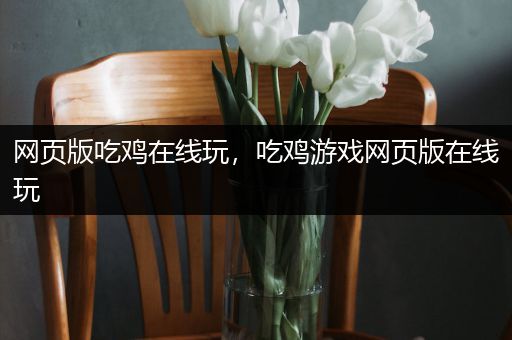 网页版吃鸡在线玩，吃鸡游戏网页版在线玩