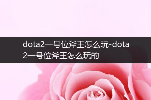 dota2一号位斧王怎么玩-dota2一号位斧王怎么玩的