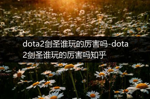 dota2剑圣谁玩的厉害吗-dota2剑圣谁玩的厉害吗知乎