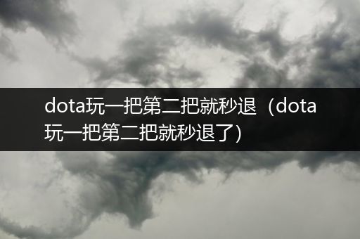 dota玩一把第二把就秒退（dota玩一把第二把就秒退了）