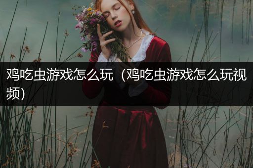 鸡吃虫游戏怎么玩（鸡吃虫游戏怎么玩视频）