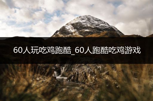 60人玩吃鸡跑酷_60人跑酷吃鸡游戏