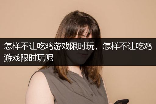 怎样不让吃鸡游戏限时玩，怎样不让吃鸡游戏限时玩呢
