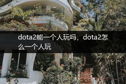 dota2能一个人玩吗，dota2怎么一个人玩