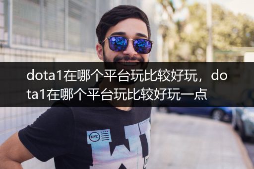 dota1在哪个平台玩比较好玩，dota1在哪个平台玩比较好玩一点