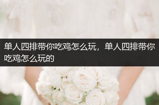 单人四排带你吃鸡怎么玩，单人四排带你吃鸡怎么玩的