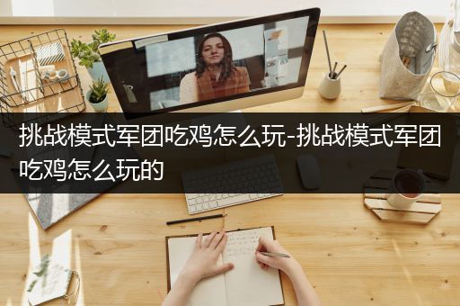 挑战模式军团吃鸡怎么玩-挑战模式军团吃鸡怎么玩的