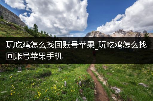玩吃鸡怎么找回账号苹果_玩吃鸡怎么找回账号苹果手机