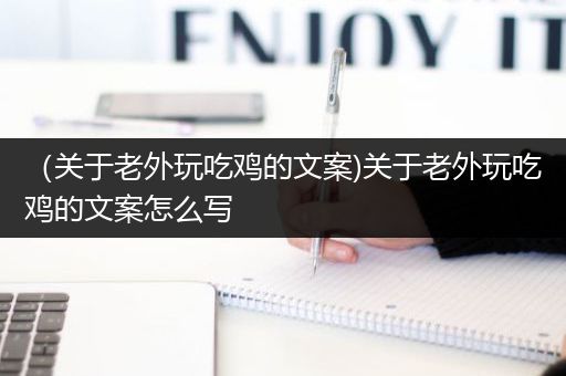 （关于老外玩吃鸡的文案)关于老外玩吃鸡的文案怎么写