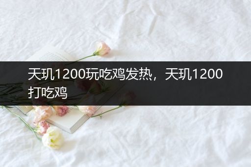 天玑1200玩吃鸡发热，天玑1200打吃鸡