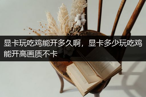 显卡玩吃鸡能开多久啊，显卡多少玩吃鸡能开高画质不卡