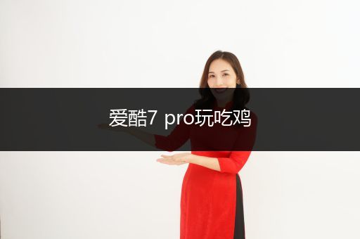 爱酷7 pro玩吃鸡