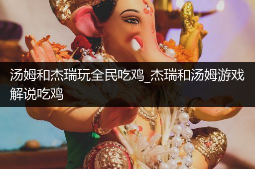 汤姆和杰瑞玩全民吃鸡_杰瑞和汤姆游戏解说吃鸡