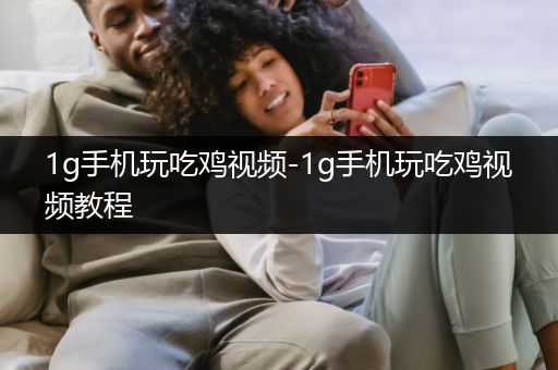 1g手机玩吃鸡视频-1g手机玩吃鸡视频教程
