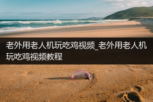 老外用老人机玩吃鸡视频_老外用老人机玩吃鸡视频教程