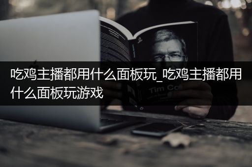吃鸡主播都用什么面板玩_吃鸡主播都用什么面板玩游戏