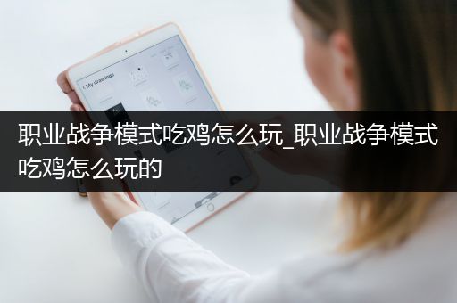 职业战争模式吃鸡怎么玩_职业战争模式吃鸡怎么玩的