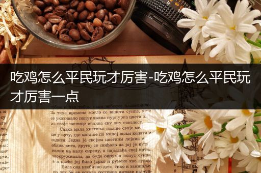 吃鸡怎么平民玩才厉害-吃鸡怎么平民玩才厉害一点