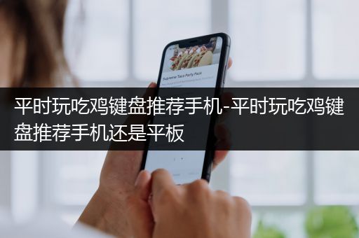 平时玩吃鸡键盘推荐手机-平时玩吃鸡键盘推荐手机还是平板